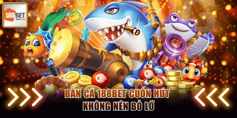 Bắn cá 188BET cuốn hút không nên bỏ lỡ