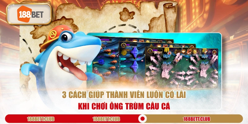 3 cách giúp thành viên luôn có lãi khi chơi Ông Trùm Câu Cá